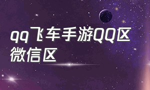 qq飞车手游QQ区微信区（qq飞车手游微信区人多还是qq区多）