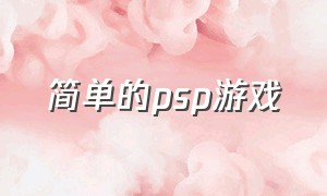 简单的psp游戏（psp简单好玩的游戏）