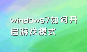 windows7如何开启游戏模式（win7怎么开游戏模式）