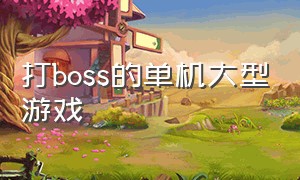 打boss的单机大型游戏