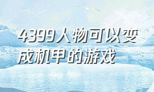 4399人物可以变成机甲的游戏