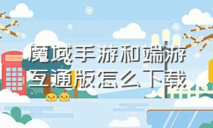 魔域手游和端游互通版怎么下载