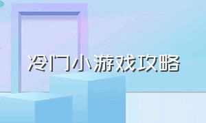 冷门小游戏攻略（能玩一下午的冷门小游戏）