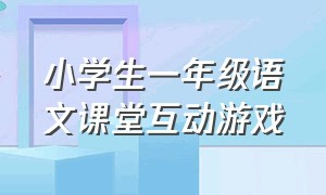 小学生一年级语文课堂互动游戏