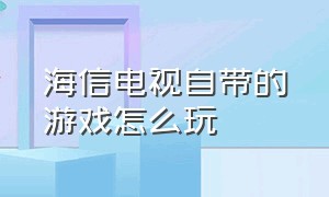 海信电视自带的游戏怎么玩