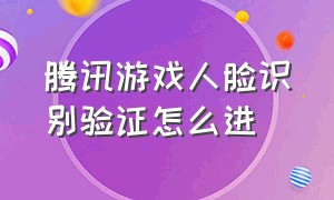 腾讯游戏人脸识别验证怎么进