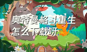 奥特曼格斗重生怎么下载呀（奥特曼格斗重生下载教程电脑版）