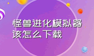 怪兽进化模拟器该怎么下载（动物进化模拟器下载免费入口）