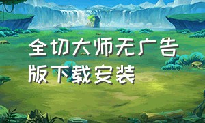 全切大师无广告版下载安装