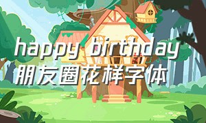 happy birthday朋友圈花样字体