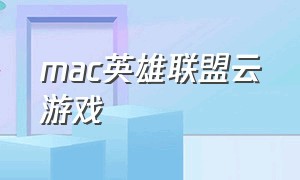 mac英雄联盟云游戏（英雄联盟云游戏ios）