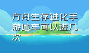 方舟生存进化手游地牢可以进几次