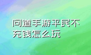 问道手游平民不充钱怎么玩