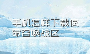 手机怎样下载使命召唤战区