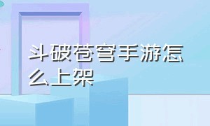 斗破苍穹手游怎么上架（斗破苍穹游戏手游官网）