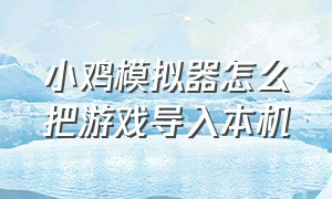 小鸡模拟器怎么把游戏导入本机