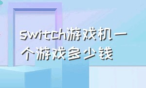 switch游戏机一个游戏多少钱