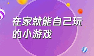 在家就能自己玩的小游戏