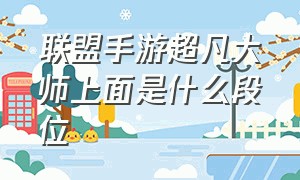 联盟手游超凡大师上面是什么段位（联盟手游超凡大师号多少钱）