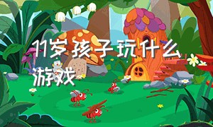 11岁孩子玩什么游戏