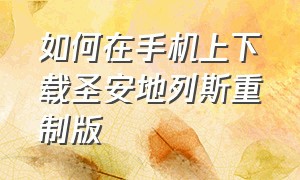 如何在手机上下载圣安地列斯重制版