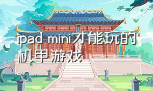 ipad mini才能玩的机甲游戏（适合ipad mini的游戏）