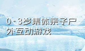 0-3岁集体亲子户外互动游戏