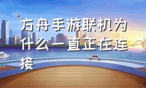 方舟手游联机为什么一直正在连接（方舟手游联机为什么睡不了觉）