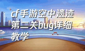 cf手游空中遗迹第二关bug详细教学