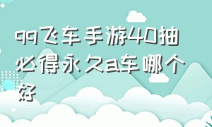 qq飞车手游40抽必得永久a车哪个好