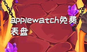 applewatch免费表盘（applewatch最好用的免费表盘）