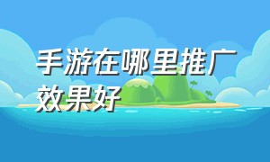 手游在哪里推广效果好