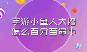 手游小鱼人大招怎么百分百命中