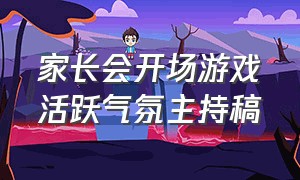 家长会开场游戏活跃气氛主持稿