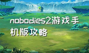 nobodies2游戏手机版攻略（nobodies游戏第五关攻略）