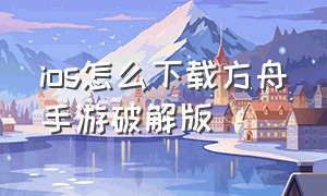 ios怎么下载方舟手游破解版