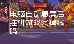 电脑自动息屏后挂机游戏会掉线吗