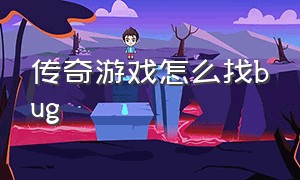 传奇游戏怎么找bug