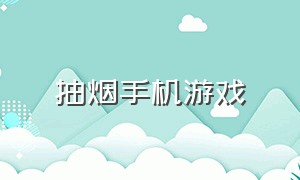 抽烟手机游戏（手机抽烟游戏下载）