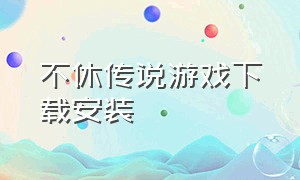 不休传说游戏下载安装