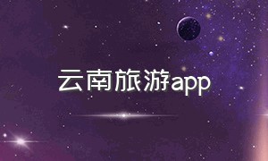 云南旅游app（游云南app退货可靠吗）