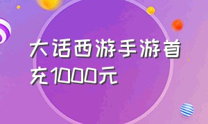 大话西游手游首充1000元