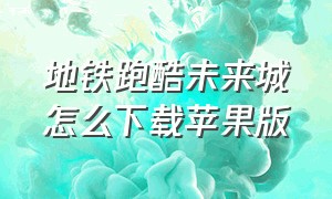 地铁跑酷未来城怎么下载苹果版