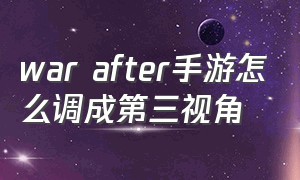 war after手游怎么调成第三视角