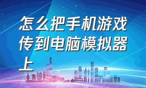 怎么把手机游戏传到电脑模拟器上