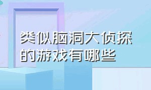 类似脑洞大侦探的游戏有哪些