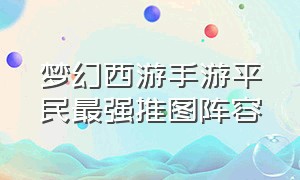 梦幻西游手游平民最强推图阵容