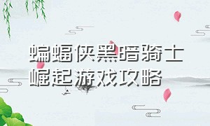 蝙蝠侠黑暗骑士崛起游戏攻略