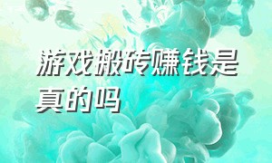 游戏搬砖赚钱是真的吗