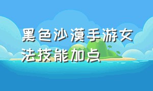 黑色沙漠手游女法技能加点（黑色沙漠手游法师觉醒和转职）